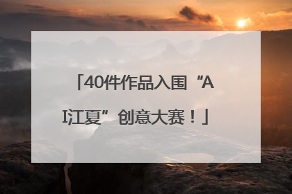 40件作品入围“AI江夏”创意大赛！