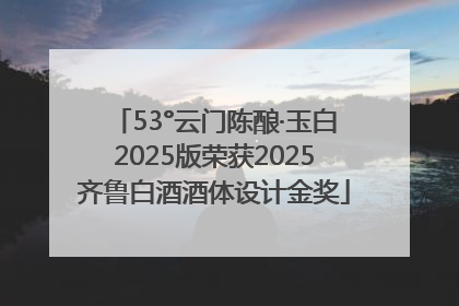 53°云门陈酿·玉白2025版荣获2025齐鲁白酒酒体设计金奖