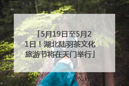 5月19日至5月21日！湖北陆羽茶文化旅游节将在天门举行