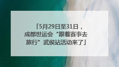 5月29日至31日，成都世运会“跟着赛事去旅行”武侯站活动来了