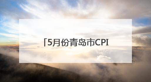 5月份青岛市CPI同比上涨0.3%