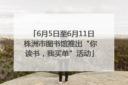 6月5日至6月11日 株洲市图书馆推出“你读书，我买单”活动