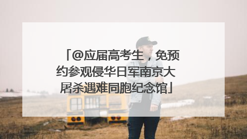 @应届高考生，免预约参观侵华日军南京大屠杀遇难同胞纪念馆