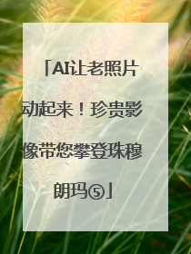 AI让老照片动起来！珍贵影像带您攀登珠穆朗玛⑤