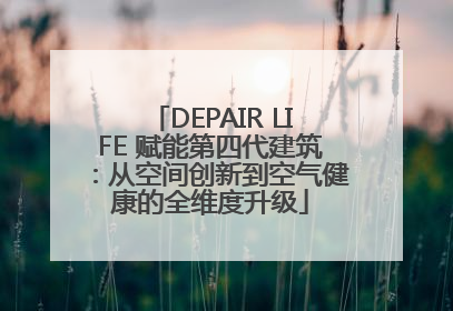 DEPAIR LIFE 赋能第四代建筑：从空间创新到空气健康的全维度升级