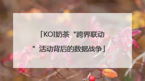 KOI奶茶“跨界联动”活动背后的数据战争