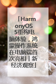 HarmonyOS 5重构电脑体验，鸿蒙操作系统在电脑端首次亮相丨新经济观察