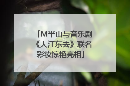 M半山与音乐剧《大江东去》联名彩妆惊艳亮相