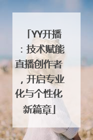 YY开播：技术赋能直播创作者，开启专业化与个性化新篇章
